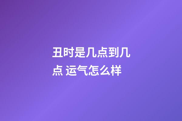 丑时是几点到几点 运气怎么样